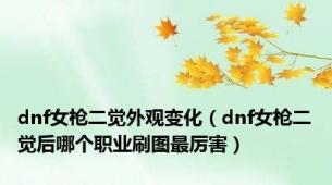 dnf女枪二觉外观变化（dnf女枪二觉后哪个职业刷图最厉害）