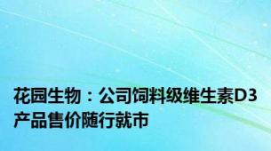 花园生物：公司饲料级维生素D3产品售价随行就市