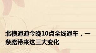 北横通道今晚10点全线通车，一条路带来这三大变化