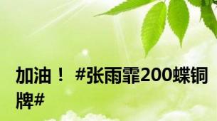 加油！ #张雨霏200蝶铜牌#