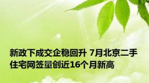 新政下成交企稳回升 7月北京二手住宅网签量创近16个月新高