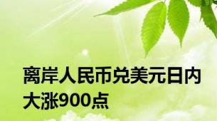 离岸人民币兑美元日内大涨900点