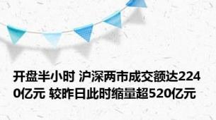 开盘半小时 沪深两市成交额达2240亿元 较昨日此时缩量超520亿元