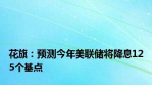 花旗：预测今年美联储将降息125个基点