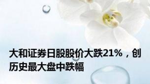 大和证券日股股价大跌21%，创历史最大盘中跌幅