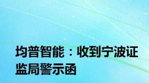 均普智能：收到宁波证监局警示函