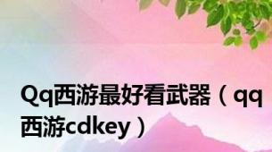 Qq西游最好看武器（qq西游cdkey）