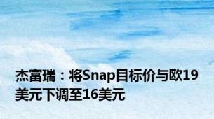 杰富瑞：将Snap目标价与欧19美元下调至16美元