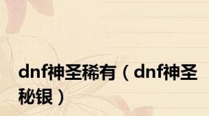 dnf神圣稀有（dnf神圣秘银）