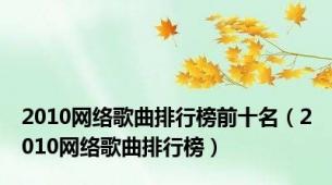 2010网络歌曲排行榜前十名（2010网络歌曲排行榜）