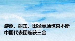 游泳、射击、田径赛场惊喜不断 中国代表团连获三金