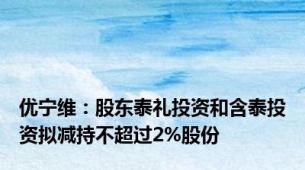 优宁维：股东泰礼投资和含泰投资拟减持不超过2%股份