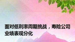 面对低利率周期挑战，寿险公司业绩表现分化