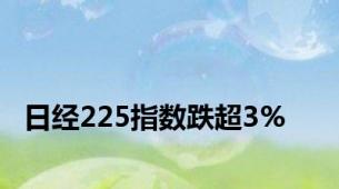 日经225指数跌超3%