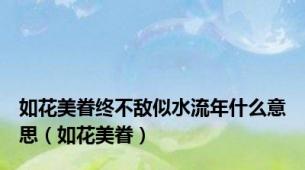 如花美眷终不敌似水流年什么意思（如花美眷）