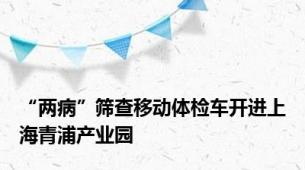 “两病”筛查移动体检车开进上海青浦产业园