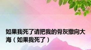 如果我死了请把我的骨灰撒向大海（如果我死了）