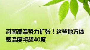 河南高温势力扩张！这些地方体感温度将超40度