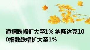 道指跌幅扩大至1% 纳斯达克100指数跌幅扩大至1%