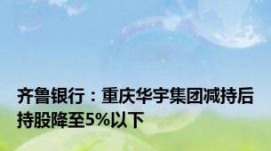 齐鲁银行：重庆华宇集团减持后持股降至5%以下