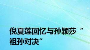 倪夏莲回忆与孙颖莎“祖孙对决”