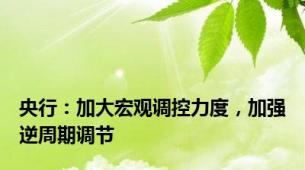 央行：加大宏观调控力度，加强逆周期调节