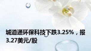 城道通环保科技下跌3.25%，报3.27美元/股