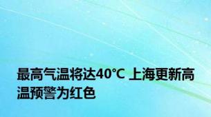 最高气温将达40℃ 上海更新高温预警为红色