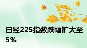 日经225指数跌幅扩大至5%