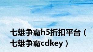 七雄争霸h5折扣平台（七雄争霸cdkey）