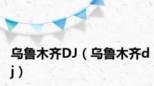 乌鲁木齐DJ（乌鲁木齐dj）