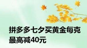 拼多多七夕买黄金每克最高减40元