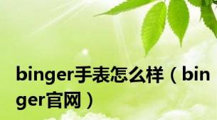 binger手表怎么样（binger官网）