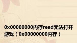 0x00000000内存read无法打开游戏（0x00000000内存）