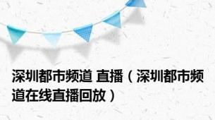 深圳都市频道 直播（深圳都市频道在线直播回放）