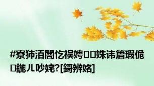 #寮犻洦闇忔祦娉姝讳篃瑕佹鍦ㄦ吵姹?[鎶辨姳]