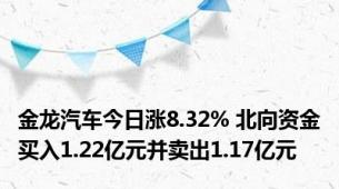 金龙汽车今日涨8.32% 北向资金买入1.22亿元并卖出1.17亿元