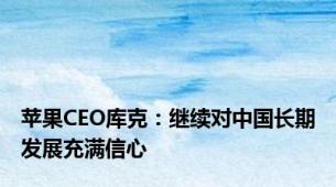 苹果CEO库克：继续对中国长期发展充满信心