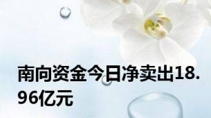 南向资金今日净卖出18.96亿元