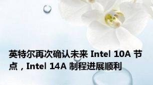 英特尔再次确认未来 Intel 10A 节点，Intel 14A 制程进展顺利