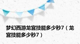 梦幻西游龙宫技能多少秒7（龙宫技能多少秒7）