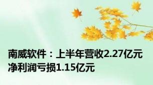 南威软件：上半年营收2.27亿元 净利润亏损1.15亿元