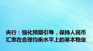 央行：强化预期引导，保持人民币汇率在合理均衡水平上的基本稳定