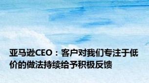 亚马逊CEO：客户对我们专注于低价的做法持续给予积极反馈