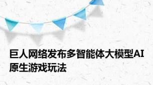 巨人网络发布多智能体大模型AI原生游戏玩法