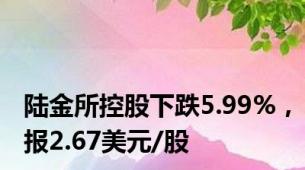 陆金所控股下跌5.99%，报2.67美元/股