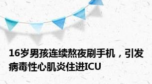 16岁男孩连续熬夜刷手机，引发病毒性心肌炎住进ICU