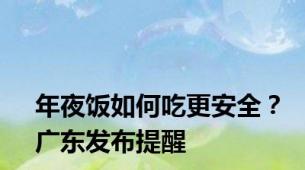 年夜饭如何吃更安全？广东发布提醒