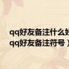 qq好友备注什么好听（qq好友备注符号）