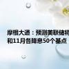 摩根大通：预测美联储将在9月和11月各降息50个基点